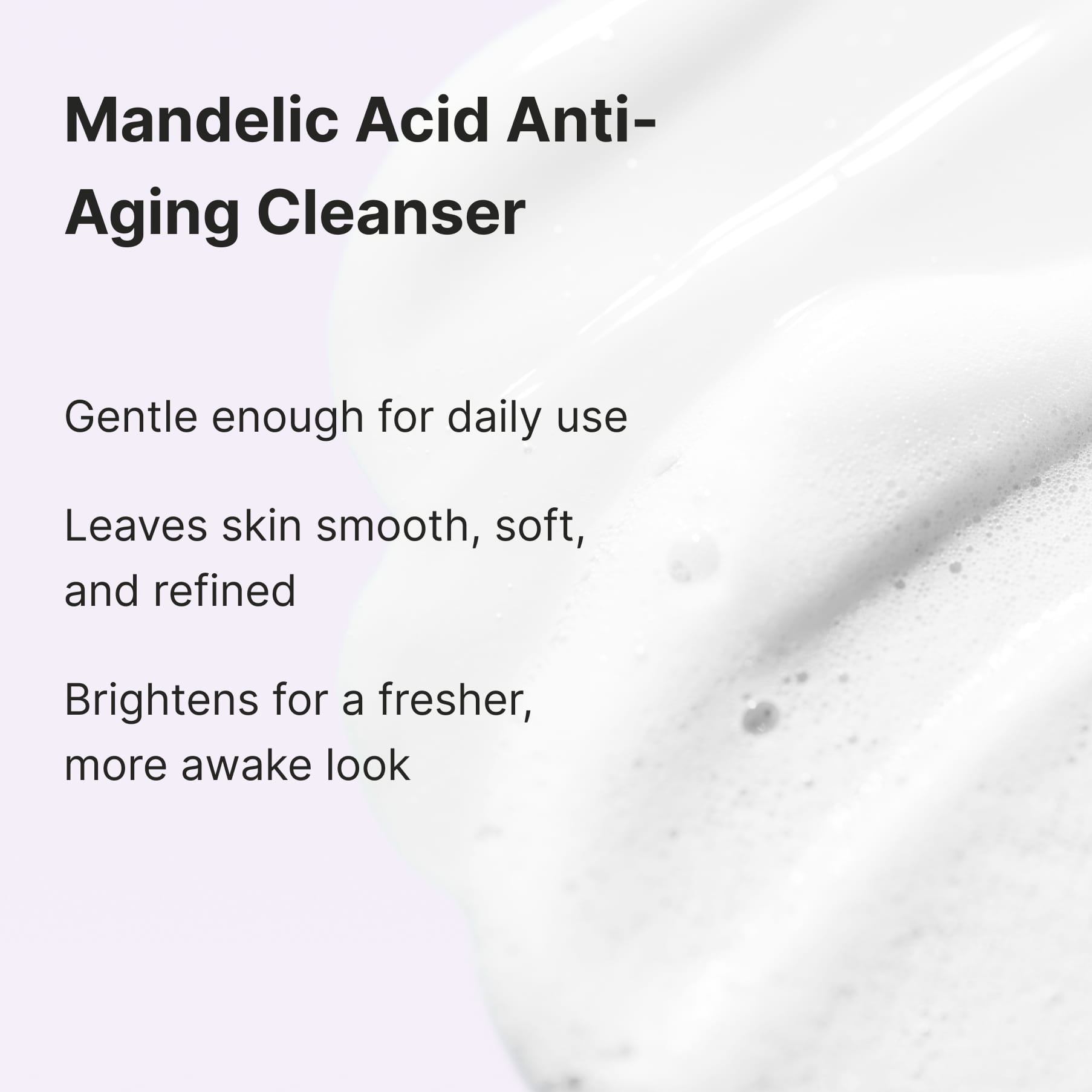 White cleanser foam, captioned “Mandelic Acid Anti-Aging Cleanser”: gentle enough for daily use, leaves skin smooth, soft, and refined, brightens for a fresher, more awake look