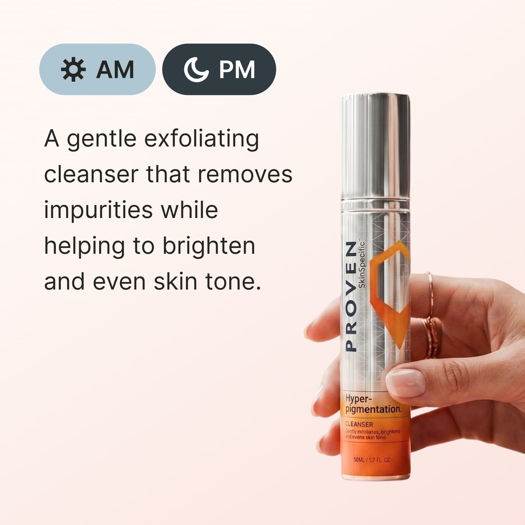 A hand holding the bottle, marked for AM and PM use: “A gentle exfoliating cleanser that removes impurities while helping to brighten and even skin tone.”