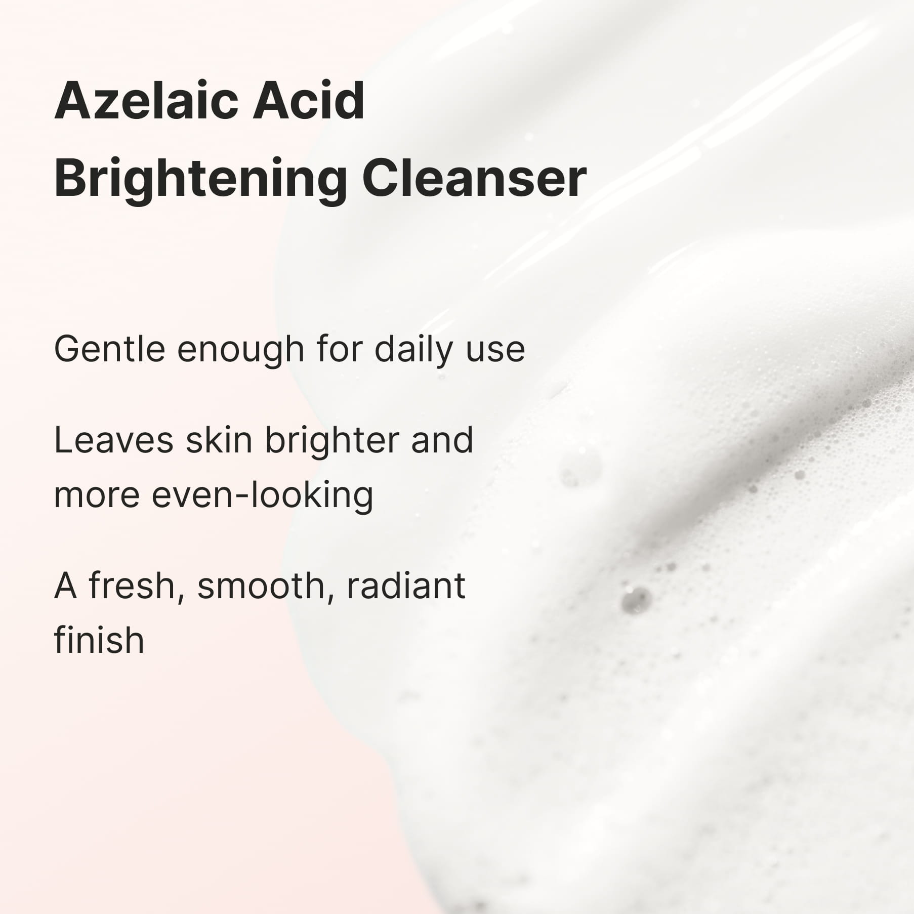 White cleanser foam, captioned “Azelaic Acid Brightening Cleanser”: gentle enough for daily use, leaves skin brighter and more even-looking, a fresh, smooth, radiant finish